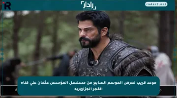 موعد قريب لعرض الموسم السابع من مسلسل المؤسس عثمان على قناة الفجر الجزائرية